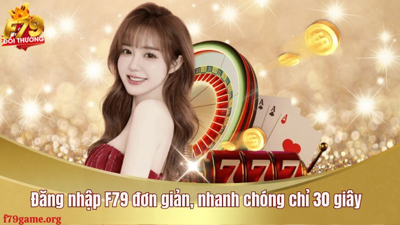 Đăng nhập F79 đơn giản, nhanh chóng chỉ 30 giây