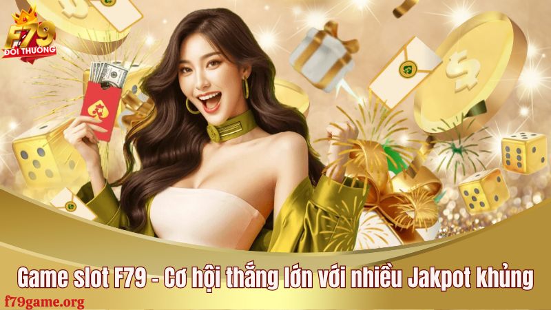 Game slot F79 - Cơ hội thắng lớn với nhiều Jakpot khủng