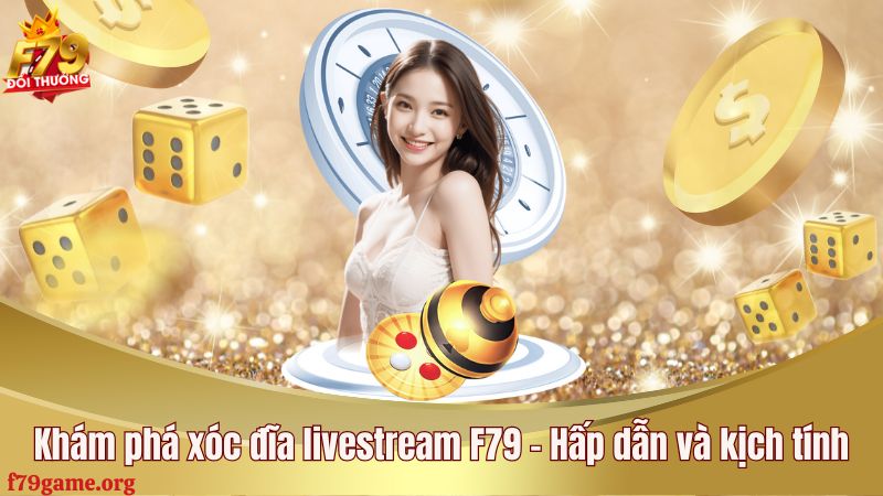 Khám phá xóc đĩa livestream F79 - Hấp dẫn và kịch tính